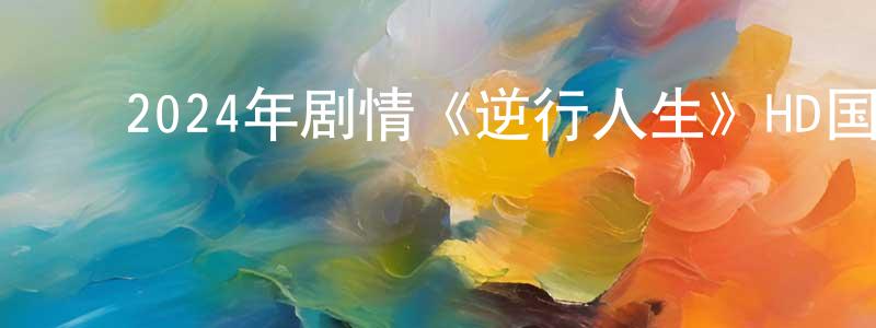 陈红义的动漫综艺大全,2024年剧情《逆行人生》HD国语中英双字迅雷下载_电影天堂